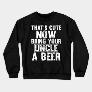 Thats Cute Now Bring Your Uncle A Beer Crewneck Sweatshirt